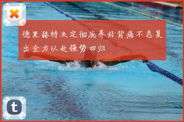 德里赫特决定彻底养好背痛不急复出全力以赴强势回归