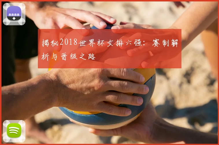 揭秘2018世界杯女排六强:赛制解析与晋级之路
