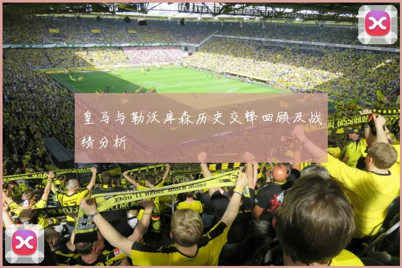 皇马与勒沃库森历史交锋回顾及战绩分析