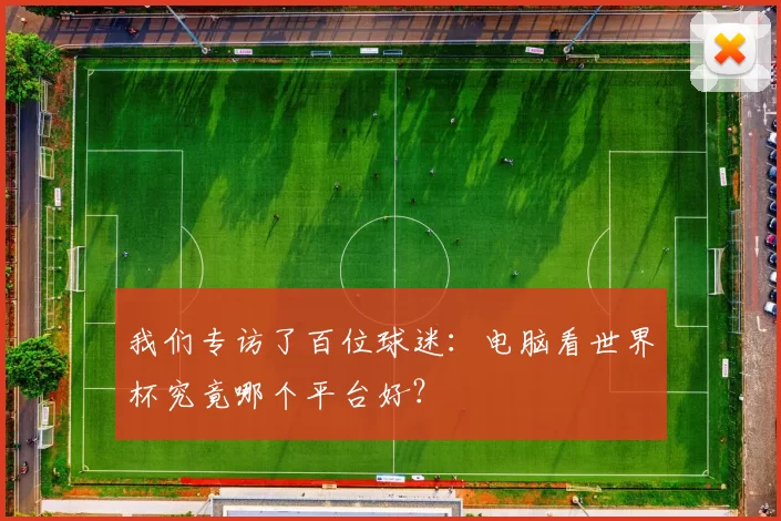 我们专访了百位球迷：电脑看世界杯究竟哪个平台好？