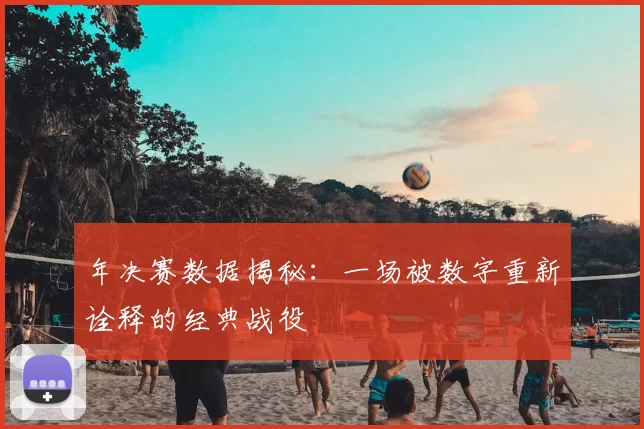年决赛数据揭秘：一场被数字重新诠释的经典战役