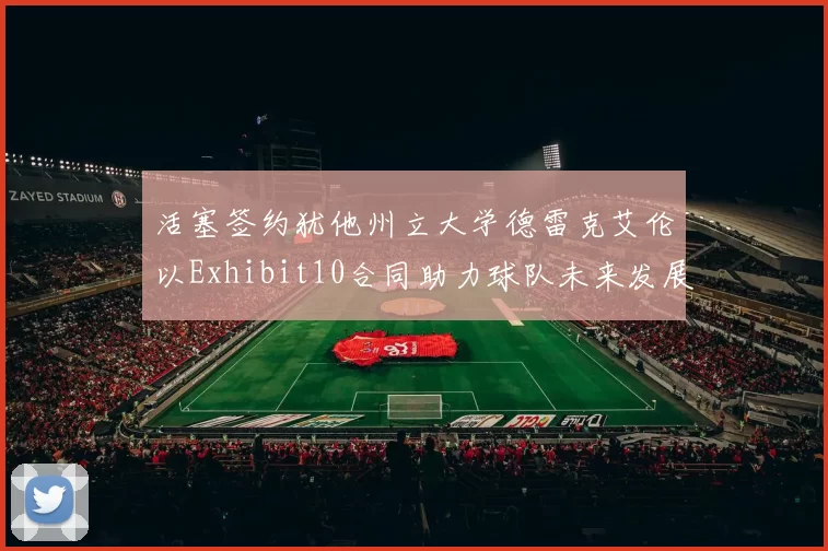 活塞签约犹他州立大学德雷克艾伦以Exhibit10合同助力球队未来发展