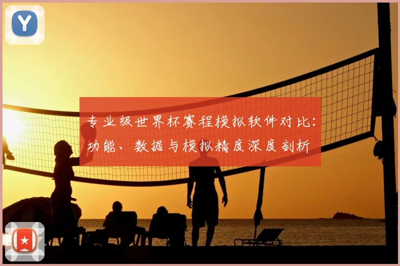 专业级世界杯赛程模拟软件对比：功能、数据与模拟精度深度剖析