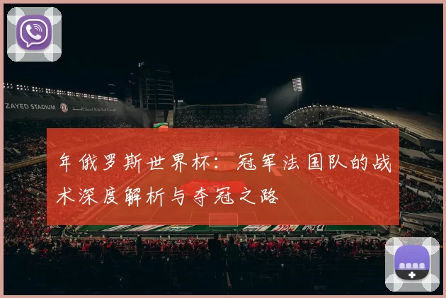 年俄罗斯世界杯：冠军法国队的战术深度解析与夺冠之路