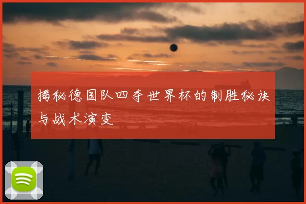 揭秘德国队四夺世界杯的制胜秘诀与战术演变