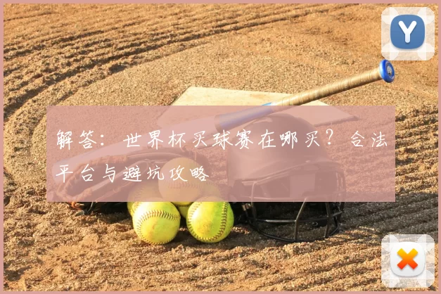 解答:世界杯买球赛在哪买?合法平台与避坑攻略