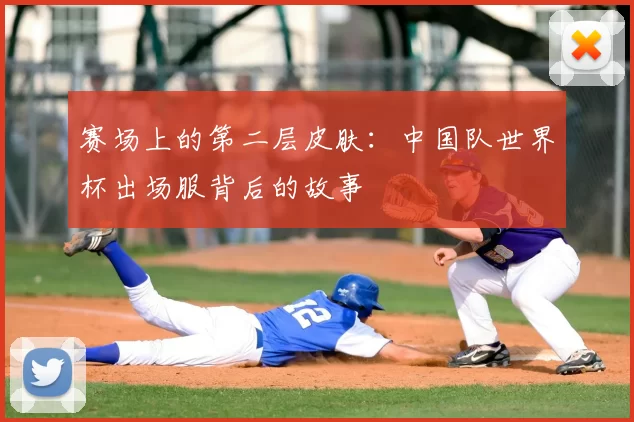 赛场上的第二层皮肤：中国队世界杯出场服背后的故事