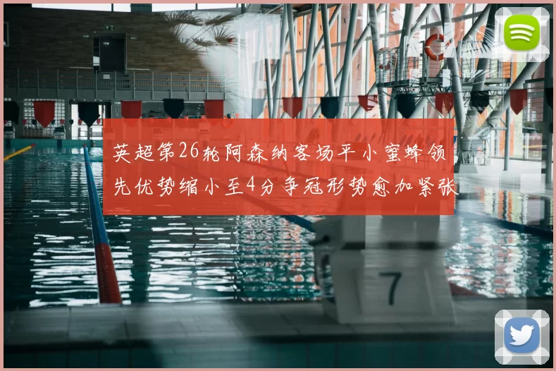 英超第26轮阿森纳客场平小蜜蜂领先优势缩小至4分争冠形势愈加紧张