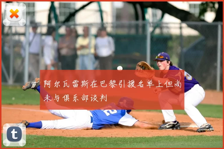 阿尔瓦雷斯在巴黎引援名单上但尚未与俱乐部谈判