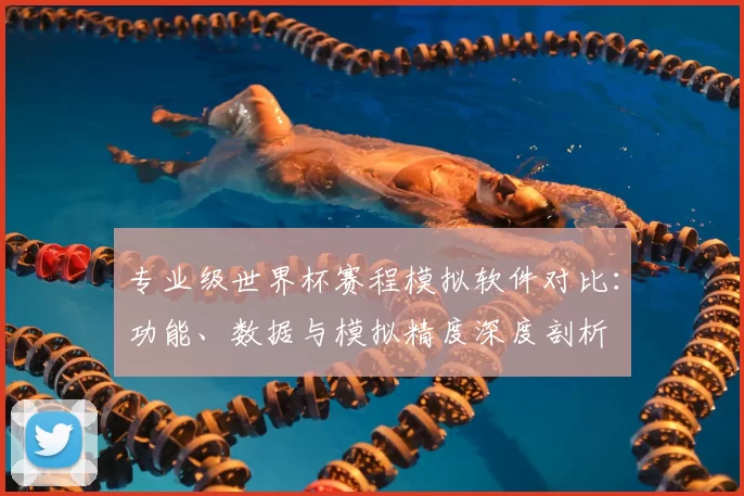 专业级世界杯赛程模拟软件对比：功能、数据与模拟精度深度剖析