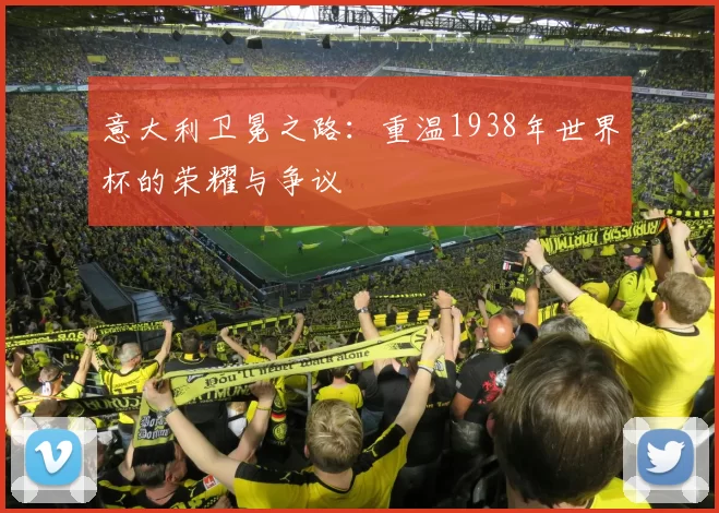 意大利卫冕之路:重温1938年世界杯的荣耀与争议
