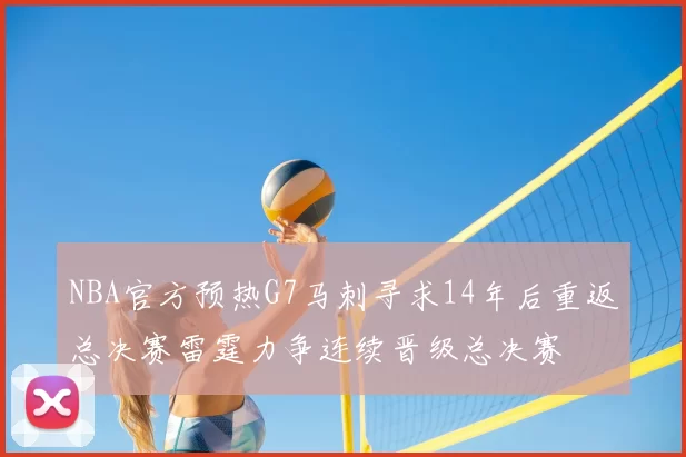 NBA官方预热G7马刺寻求14年后重返总决赛雷霆力争连续晋级总决赛