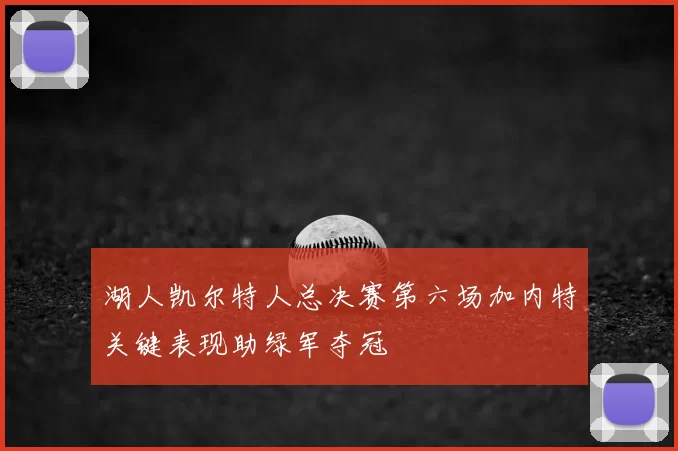 湖人凯尔特人总决赛第六场加内特关键表现助绿军夺冠
