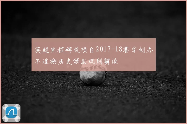 英超里程碑奖项自2017-18赛季创办不追溯历史颁发规则解读