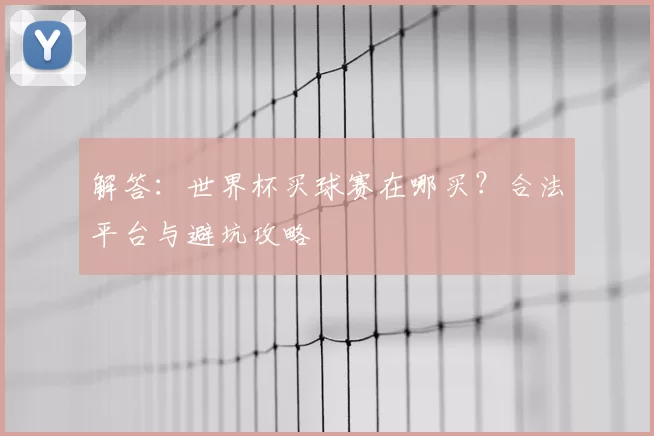 解答：世界杯买球赛在哪买？合法平台与避坑攻略