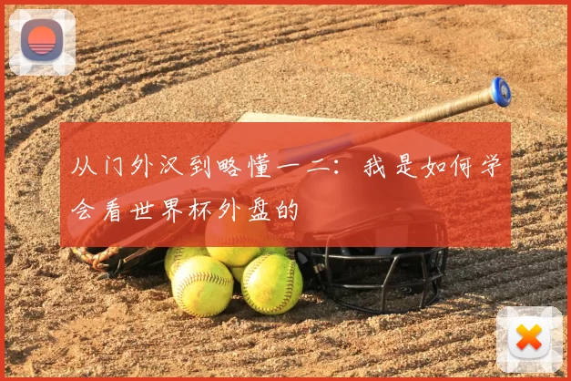 从门外汉到略懂一二：我是如何学会看世界杯外盘的