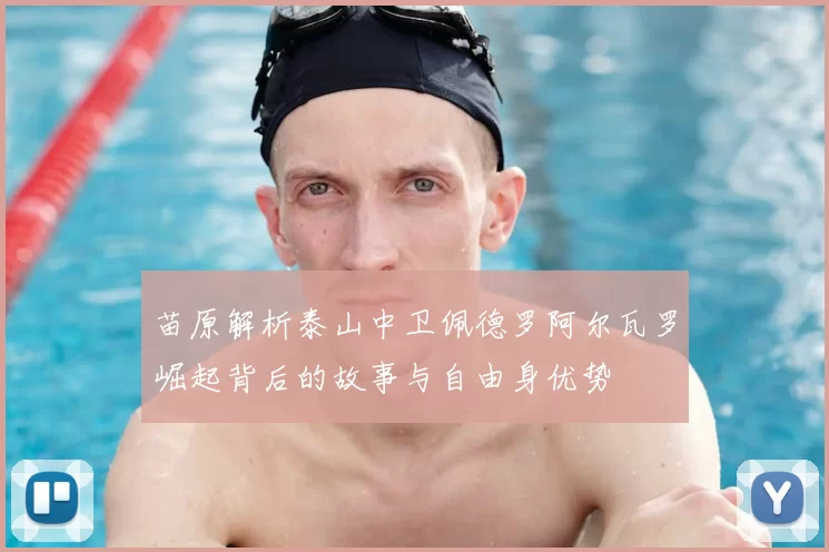 苗原解析泰山中卫佩德罗阿尔瓦罗崛起背后的故事与自由身优势