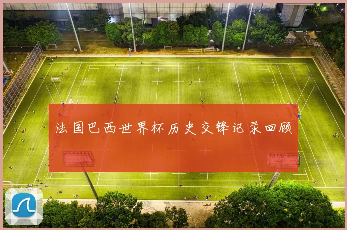 法国巴西世界杯历史交锋记录回顾