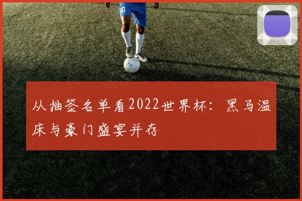 从抽签名单看2022世界杯：黑马温床与豪门盛宴并存