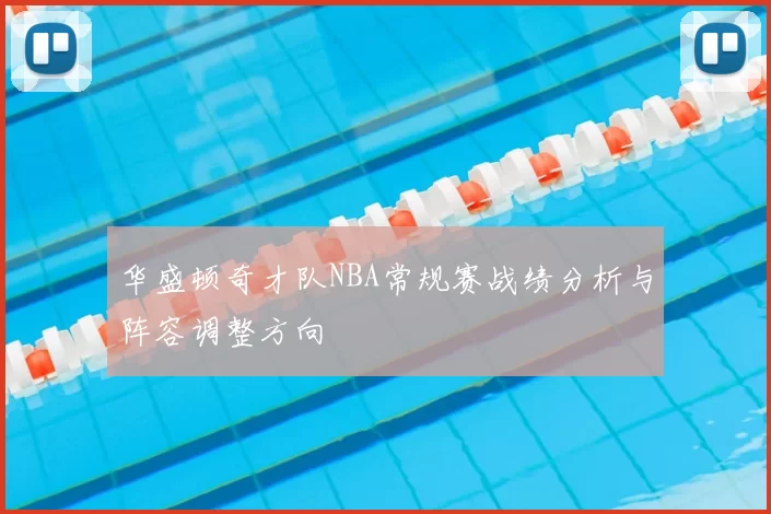 华盛顿奇才队NBA常规赛战绩分析与阵容调整方向