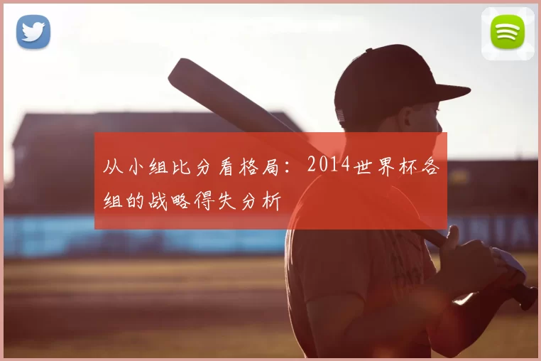 从小组比分看格局:2014世界杯各组的战略得失分析