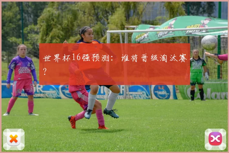 世界杯16强预测：谁将晋级淘汰赛？