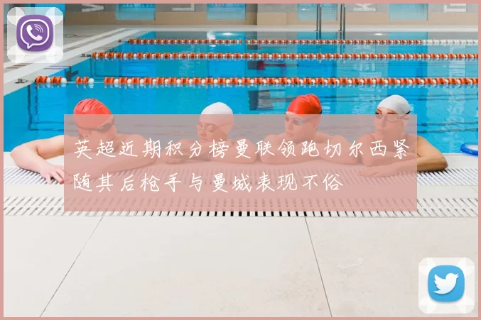 英超近期积分榜曼联领跑切尔西紧随其后枪手与曼城表现不俗
