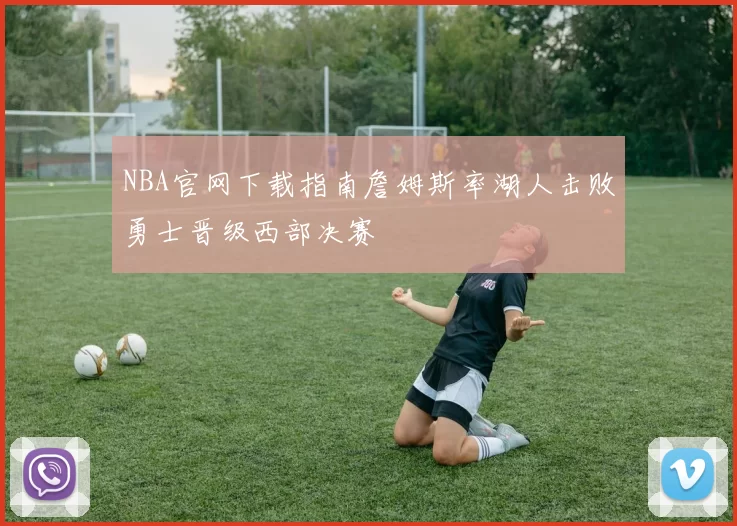 NBA官网下载指南詹姆斯率湖人击败勇士晋级西部决赛