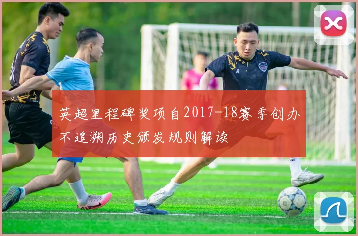 英超里程碑奖项自2017-18赛季创办不追溯历史颁发规则解读