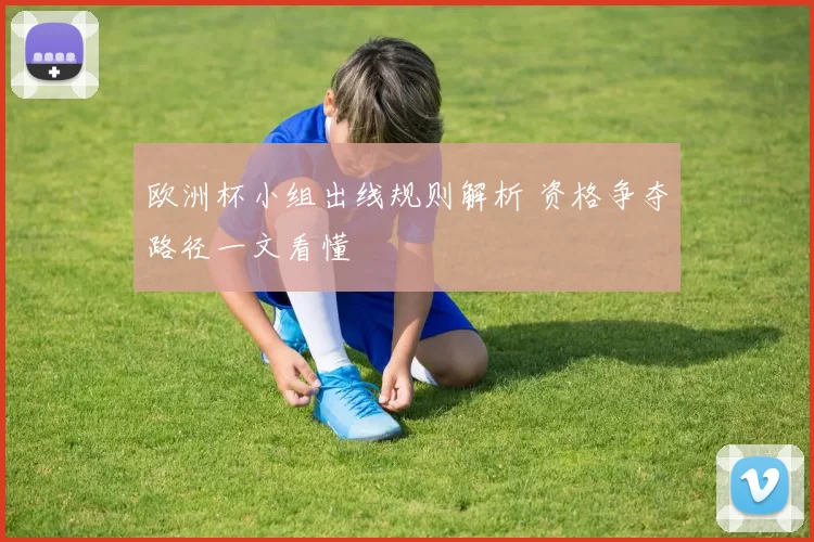 欧洲杯小组出线规则解析 资格争夺路径一文看懂