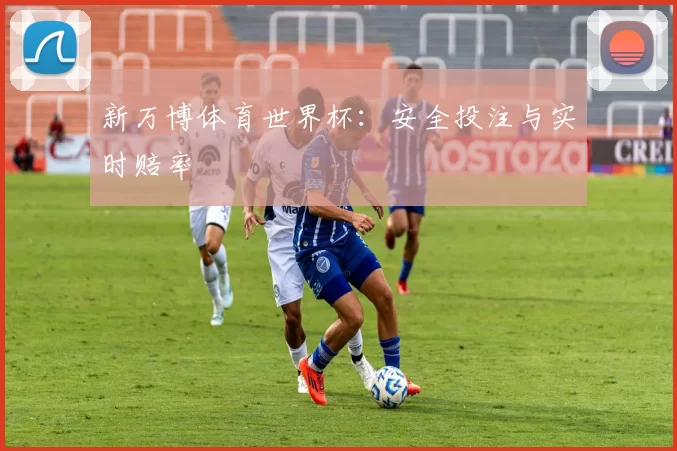 新万博体育世界杯：安全投注与实时赔率