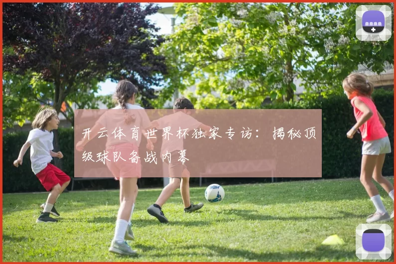 开云体育世界杯独家专访：揭秘顶级球队备战内幕