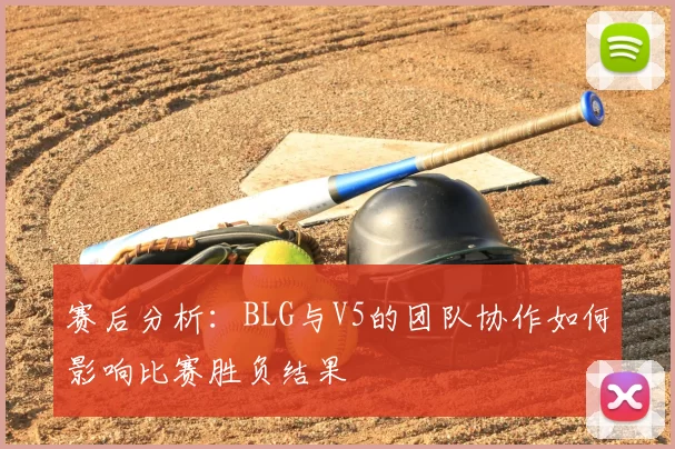 赛后分析：BLG与V5的团队协作如何影响比赛胜负结果