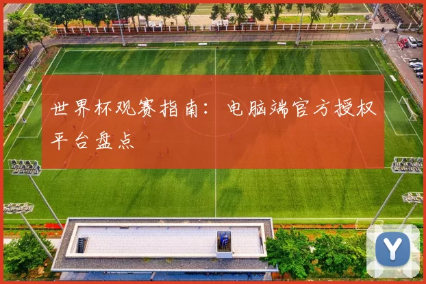 世界杯观赛指南：电脑端官方授权平台盘点
