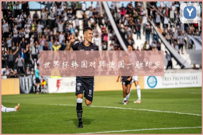 世界杯韩国对阵德国一触即发