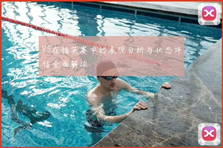 V5在精英赛中的表现分析与状态评估全面解读