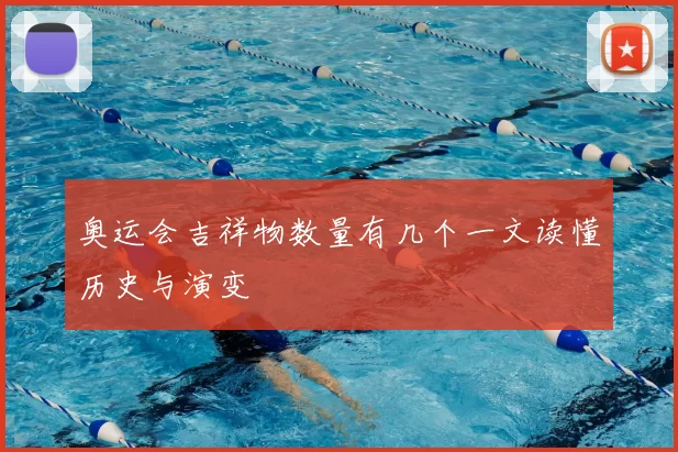奥运会吉祥物数量有几个一文读懂历史与演变