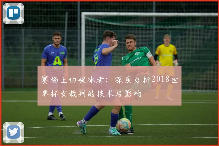 赛场上的破冰者：深度分析2018世界杯女裁判的技术与影响