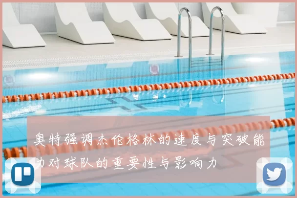 奥特强调杰伦格林的速度与突破能力对球队的重要性与影响力
