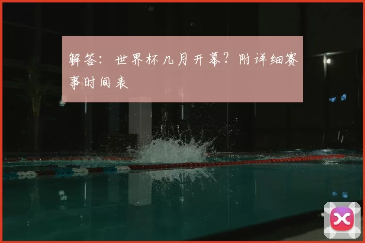 解答：世界杯几月开幕？附详细赛事时间表