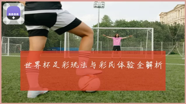 世界杯足彩玩法与彩民体验全解析