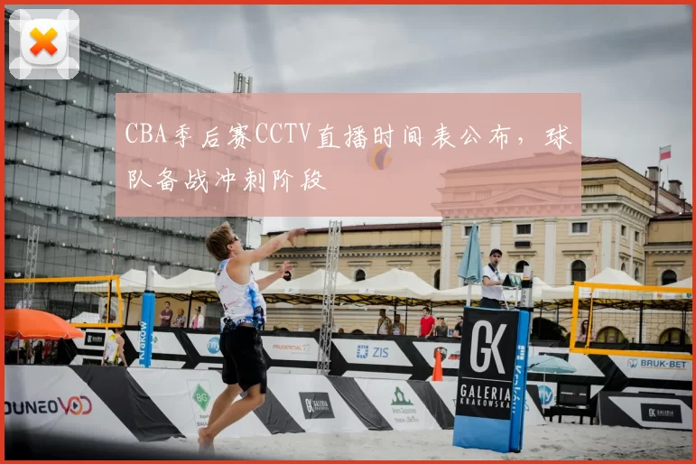CBA季后赛CCTV直播时间表公布,球队备战冲刺阶段