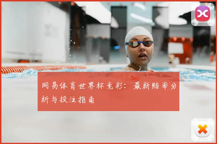 网易体育世界杯竞彩：最新赔率分析与投注指南