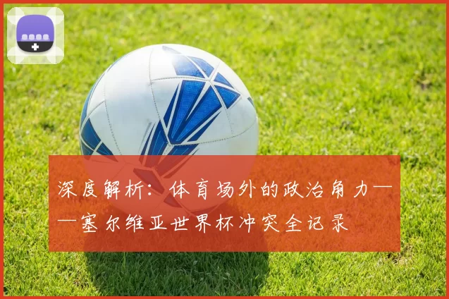 深度解析：体育场外的政治角力——塞尔维亚世界杯冲突全记录