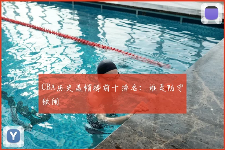CBA历史盖帽榜前十排名：谁是防守铁闸