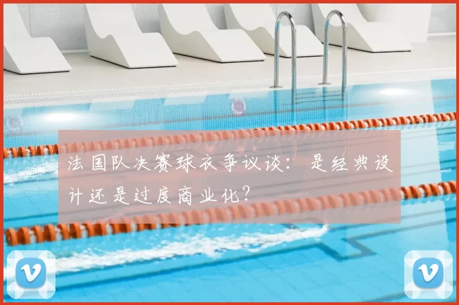 法国队决赛球衣争议谈：是经典设计还是过度商业化？