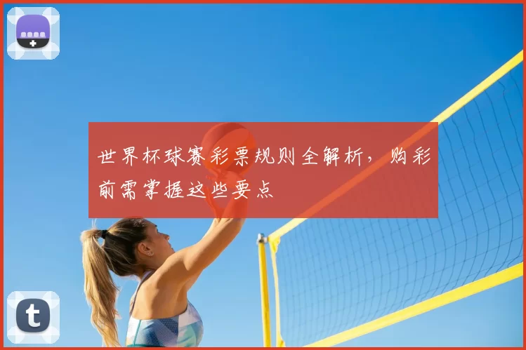 世界杯球赛彩票规则全解析，购彩前需掌握这些要点