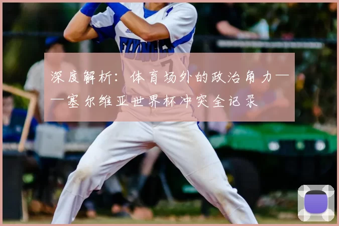 深度解析：体育场外的政治角力——塞尔维亚世界杯冲突全记录