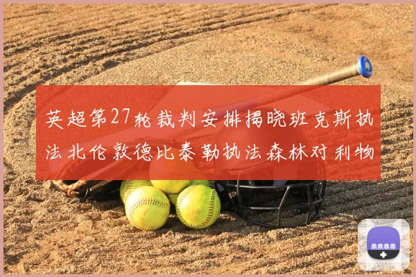 英超第27轮裁判安排揭晓班克斯执法北伦敦德比泰勒执法森林对利物浦