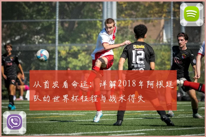 从首发看命运:详解2018年阿根廷队的世界杯征程与战术得失